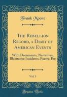 The Rebellion Record, a Diary of American Events, Vol. 3: With Documents, Narratives, Illustrative Incidents, Poetry, Etc (Classic Reprint) di Frank Moore edito da Forgotten Books