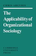 The Applicability of Organizational Sociology di Argyris, Chris Argyris edito da Cambridge University Press
