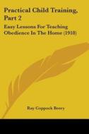 Practical Child Training, Part 2: Easy Lessons for Teaching Obedience in the Home (1918) di Ray Coppock Beery edito da Kessinger Publishing