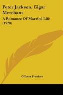 Peter Jackson, Cigar Merchant: A Romance of Married Life (1920) di Gilbert Frankau edito da Kessinger Publishing