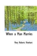 When A Man Marries di Mary Roberts Rinehart edito da Bibliolife