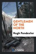 Gentlemen of the North di Hugh Pendexter edito da Trieste Publishing