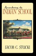 Remembering the Indian School di Jacob C. Stucki edito da INFINITY PUB.COM