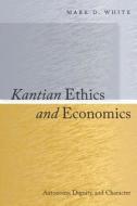Kantian Ethics and Economics di Mark White edito da Stanford University Press