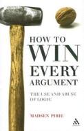 How To Win Every Argument di Madsen Pirie edito da Bloomsbury Publishing Plc