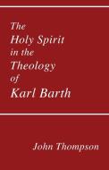 The Holy Spirit in the Theology of Karl Barth di John Thompson edito da PICKWICK PUBN