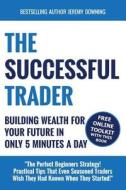 The Successful Trader: Building Wealth for Your Future in Only 5 Minutes a Day di Jeremy Downing edito da Distinct Press