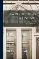 Tea-Blending As a Fine Art di Joseph M. Walsh edito da LEGARE STREET PR