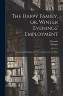 The Happy Family, or, Winter Evenings' Employment: Consisting of Readings and Conversations, in Seven Parts di Thomas Bewick, Hannah More edito da LEGARE STREET PR