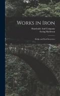 Works in Iron: Bridge and Roof Structures di Ewing Matheson edito da LEGARE STREET PR