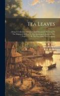 Tea Leaves: Being A Collection Of Letters And Documents Relating To The Shipment Of Tea To The American Colonies In The Year 1773, di Anonymous edito da LEGARE STREET PR