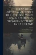 The Spiritual Lottery, A Selection, Tr. [into Engl. Verse] From G. Terstegen's 'frommen Lotterie', By E.a. Durand di Gerhard Tersteegen edito da LEGARE STREET PR
