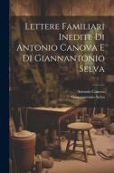 Lettere Familiari Inedite Di Antonio Canova E Di Giannantonio Selva di Antonio Canova, Giannantonio Selva edito da LEGARE STREET PR