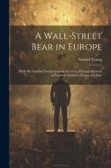 A Wall-Street Bear in Europe: With His Familiar Foreign Journal of a Tour Through Portions of England, Scotland, France and Italy di Samuel Young edito da LEGARE STREET PR