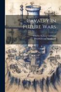 Cavalry in Future Wars di Friedrich Von Bernhardi, Charles Sydney Goldman edito da LEGARE STREET PR