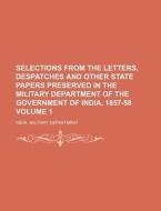 Selections from the Letters, Despatches and Other State Papers Preserved in the Military Department of the Government of India, 1857-58 Volume 1 di India Military Department edito da Rarebooksclub.com