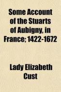 Some Account Of The Stuarts Of Aubigny, di Lady Elizabeth Cust edito da General Books
