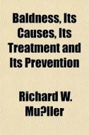 Baldness, Its Causes, Its Treatment And di Richard W. Mller edito da General Books