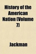 History Of The American Nation Volume 7 di Jackman edito da General Books