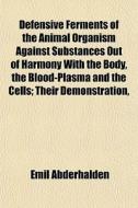 Defensive Ferments Of The Animal Organism Against Substances Out Of Harmony With The Body, The Blood-plasma And The Cells; Their Demonstration, di Emil Abderhalden edito da General Books Llc