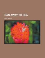 Ran Away To Sea di Mayne Reid edito da Rarebooksclub.com