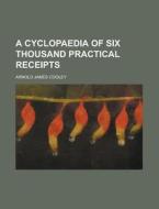 A Cyclopaedia of Six Thousand Practical Receipts di Arnold James Cooley edito da Rarebooksclub.com