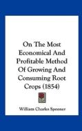 On the Most Economical and Profitable Method of Growing and Consuming Root Crops (1854) di William Charles Spooner edito da Kessinger Publishing