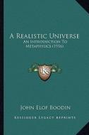 A Realistic Universe: An Introduction to Metaphysics (1916) di John Elof Boodin edito da Kessinger Publishing
