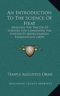 An Introduction to the Science of Heat: Designed for the Use of Schools and Candidates for University Matriculation Examinations (1869) di Temple Augustus Orme edito da Kessinger Publishing
