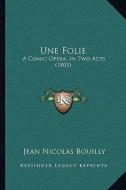 Une Folie: A Comic Opera, in Two Acts (1803) di Jean Nicolas Bouilly edito da Kessinger Publishing