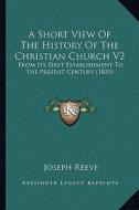 A Short View of the History of the Christian Church V2: From Its First Establishment to the Present Century (1835) di Joseph Reeve edito da Kessinger Publishing