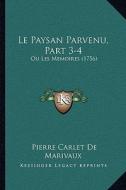 Le Paysan Parvenu, Part 3-4: Ou Les Memoires (1756) di Pierre De Marivaux edito da Kessinger Publishing