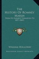 The History of Romney Marsh: From Its Earliest Formation to 1837 (1849) di William Holloway edito da Kessinger Publishing