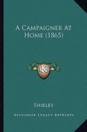 A Campaigner at Home (1865) di Shirley edito da Kessinger Publishing