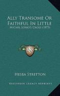 Ally Transome or Faithful in Little: Michel Lorio's Cross (1873) di Hesba Stretton edito da Kessinger Publishing