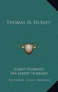 Thomas H. Huxley di Elbert Hubbard edito da Kessinger Publishing
