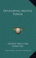 Developing Mental Power di George Malcolm Stratton edito da Kessinger Publishing