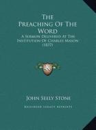 The Preaching of the Word: A Sermon Delivered at the Institution of Charles Mason (1837) di John Seely Stone edito da Kessinger Publishing