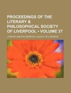 Proceedings Of The Literary & Philosophical Society Of Liverpool (volume 37) di Literary & Philosophical Society of Live edito da General Books Llc