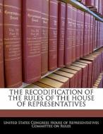 The Recodification Of The Rules Of The House Of Representatives edito da Bibliogov