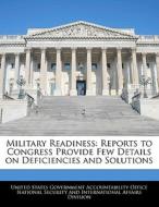 Military Readiness: Reports To Congress Provide Few Details On Deficiencies And Solutions edito da Bibliogov