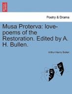 Musa Proterva: love-poems of the Restoration. Edited by A. H. Bullen. di Arthur Henry Bullen edito da British Library, Historical Print Editions