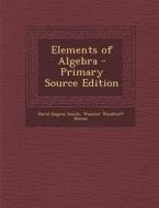 Elements of Algebra di David Eugene Smith, Wooster Woodruff Beman edito da Nabu Press