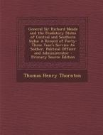 General Sir Richard Meade and the Feudatory States of Central and Southern India: A Record of Forty-Three Year's Service as Soldier, Political Officer di Thomas Henry Thornton edito da Nabu Press