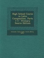 High School Course in Latin Composition, Parts 1-3 di Alexander James Inglis, Charles McCoy Baker edito da Nabu Press