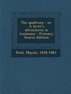 The Quadroon: Or, a Lover's Adventures in Louisiana - Primary Source Edition di Mayne Reid edito da Nabu Press