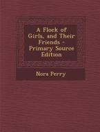 A Flock of Girls, and Their Friends - Primary Source Edition di Nora Perry edito da Nabu Press