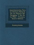 Apuntamientos Para La Historia Natural de Los Paxaros del Paraguay y Rio de La Plata - Primary Source Edition di Anonymous edito da Nabu Press