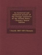 An Historical and Statistical Account of the Foreign Commerce of the United States .. di I. Smith 1807-1874 Homans edito da Nabu Press