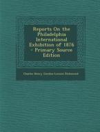 Reports on the Philadelphia International Exhibition of 1876 - Primary Source Edition di Charles Henry Gordon-Lennox Richmond edito da Nabu Press